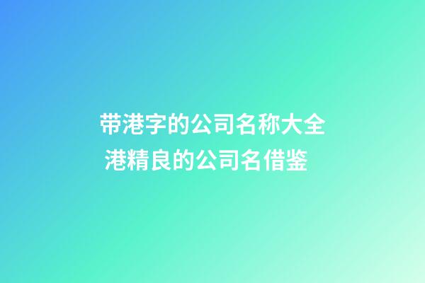 带港字的公司名称大全 港精良的公司名借鉴-第1张-公司起名-玄机派